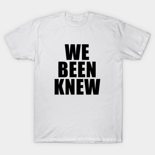 We Been Knew T-Shirt by quoteee